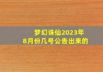 梦幻诛仙2023年8月份几号公告出来的