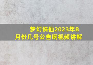 梦幻诛仙2023年8月份几号公告啊视频讲解