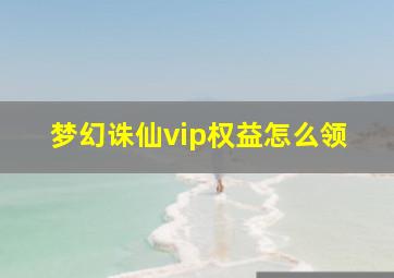 梦幻诛仙vip权益怎么领