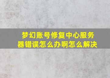 梦幻账号修复中心服务器错误怎么办啊怎么解决