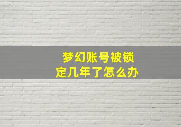 梦幻账号被锁定几年了怎么办