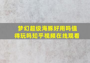 梦幻超级海豚好用吗值得玩吗知乎视频在线观看