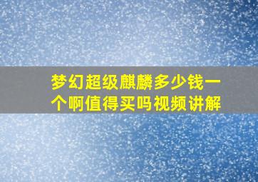 梦幻超级麒麟多少钱一个啊值得买吗视频讲解