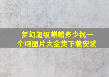 梦幻超级麒麟多少钱一个啊图片大全集下载安装