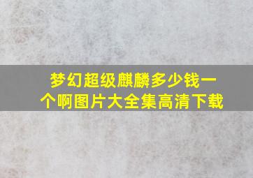 梦幻超级麒麟多少钱一个啊图片大全集高清下载