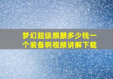 梦幻超级麒麟多少钱一个装备啊视频讲解下载