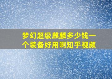 梦幻超级麒麟多少钱一个装备好用啊知乎视频