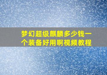 梦幻超级麒麟多少钱一个装备好用啊视频教程