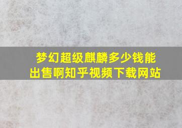 梦幻超级麒麟多少钱能出售啊知乎视频下载网站