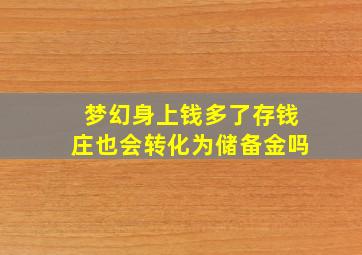 梦幻身上钱多了存钱庄也会转化为储备金吗