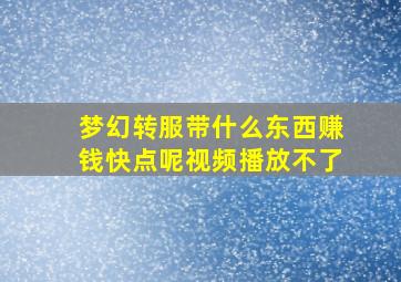 梦幻转服带什么东西赚钱快点呢视频播放不了