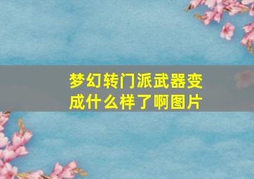 梦幻转门派武器变成什么样了啊图片