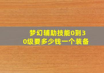 梦幻辅助技能0到30级要多少钱一个装备