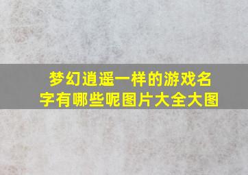 梦幻逍遥一样的游戏名字有哪些呢图片大全大图