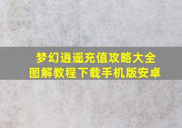 梦幻逍遥充值攻略大全图解教程下载手机版安卓