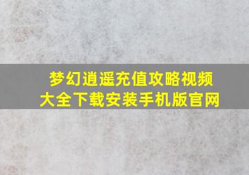 梦幻逍遥充值攻略视频大全下载安装手机版官网