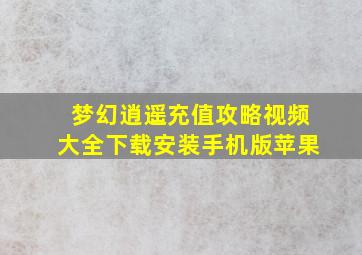 梦幻逍遥充值攻略视频大全下载安装手机版苹果