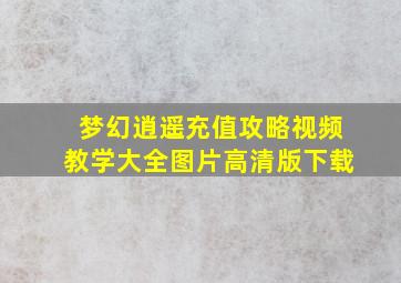 梦幻逍遥充值攻略视频教学大全图片高清版下载