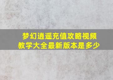 梦幻逍遥充值攻略视频教学大全最新版本是多少