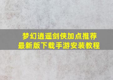 梦幻逍遥剑侠加点推荐最新版下载手游安装教程