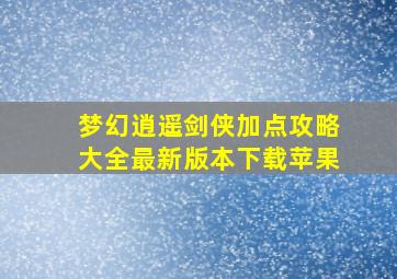 梦幻逍遥剑侠加点攻略大全最新版本下载苹果