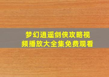 梦幻逍遥剑侠攻略视频播放大全集免费观看