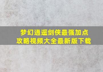 梦幻逍遥剑侠最强加点攻略视频大全最新版下载