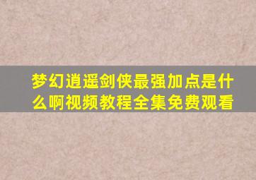 梦幻逍遥剑侠最强加点是什么啊视频教程全集免费观看