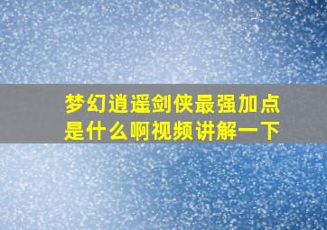 梦幻逍遥剑侠最强加点是什么啊视频讲解一下