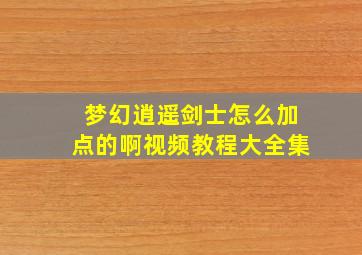 梦幻逍遥剑士怎么加点的啊视频教程大全集