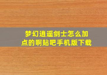 梦幻逍遥剑士怎么加点的啊贴吧手机版下载