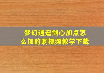 梦幻逍遥剑心加点怎么加的啊视频教学下载