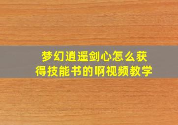 梦幻逍遥剑心怎么获得技能书的啊视频教学