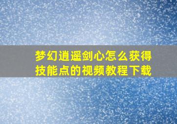 梦幻逍遥剑心怎么获得技能点的视频教程下载