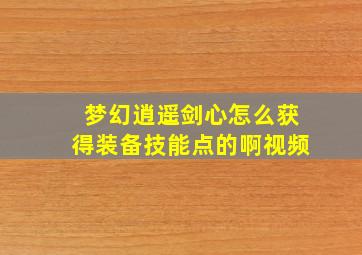 梦幻逍遥剑心怎么获得装备技能点的啊视频