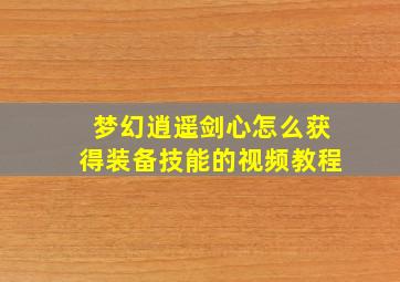 梦幻逍遥剑心怎么获得装备技能的视频教程