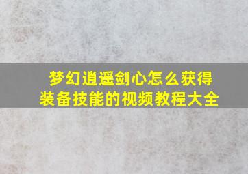 梦幻逍遥剑心怎么获得装备技能的视频教程大全