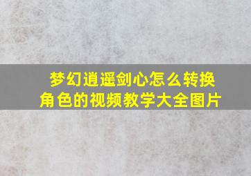 梦幻逍遥剑心怎么转换角色的视频教学大全图片