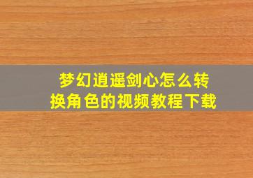 梦幻逍遥剑心怎么转换角色的视频教程下载