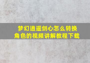 梦幻逍遥剑心怎么转换角色的视频讲解教程下载