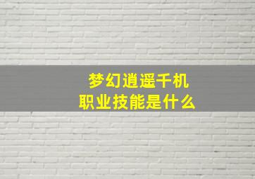 梦幻逍遥千机职业技能是什么