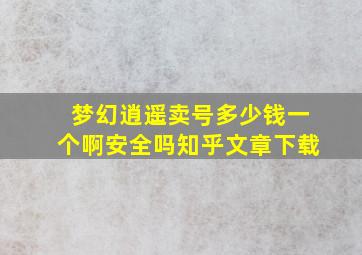 梦幻逍遥卖号多少钱一个啊安全吗知乎文章下载