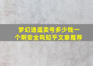 梦幻逍遥卖号多少钱一个啊安全吗知乎文章推荐