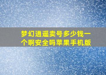 梦幻逍遥卖号多少钱一个啊安全吗苹果手机版