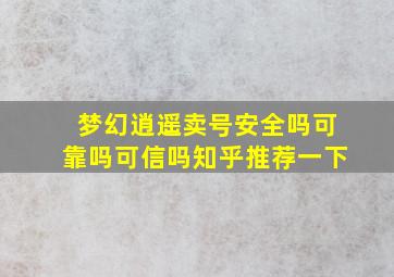 梦幻逍遥卖号安全吗可靠吗可信吗知乎推荐一下