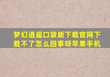 梦幻逍遥口袋版下载官网下载不了怎么回事呀苹果手机