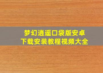 梦幻逍遥口袋版安卓下载安装教程视频大全