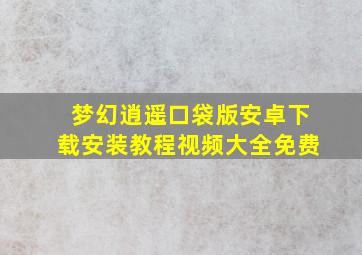 梦幻逍遥口袋版安卓下载安装教程视频大全免费