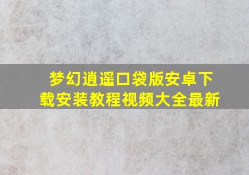 梦幻逍遥口袋版安卓下载安装教程视频大全最新