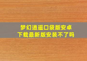 梦幻逍遥口袋版安卓下载最新版安装不了吗